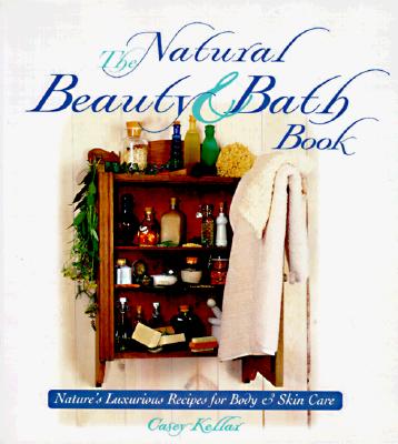 The Natural Beauty & Bath Book: Nature's Luxurious Recipes for Body & Skin Care