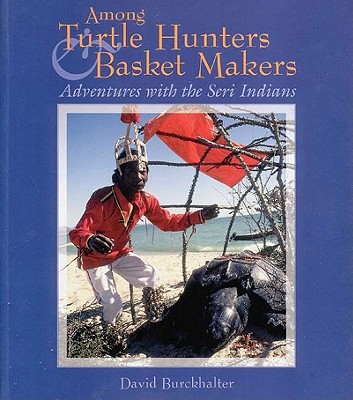 Image for Among Turtle Hunters & Basket Makers: Adventures with the Seri Indians Among Turtle Hunters & Basket Makers: Adventures with the Seri Indians