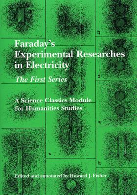 Faraday's Experimental Researches in Electricity: The First Series (Science Classics Module for Humanities Studies)
