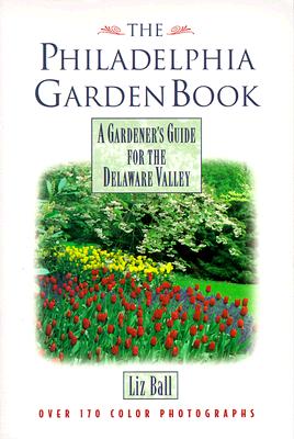 The Philadelphia Garden Book: A Gardener's Guide for the Delaware Valley