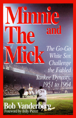 Minnie and the Mick: The Go-Go White Sox Challenge the Fabled Yankee Dynasty, 1951 to 1964