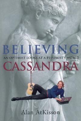 Image for Believing Cassandra : An Optimist Looks at a Pessimists World