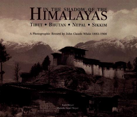 In the Shadow of the Himalayas: Tibet - Bhutan - Nepal - Sikkim A Photographic Record by John Claude White 1883-1908