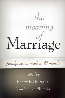 Image for The Meaning of Marriage: Family, State, Market, And Morals The Meaning of Marriage: Family, State, Market, And Morals