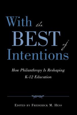 Image for With the Best of Intentions: How Philanthropy Is Reshaping K-12 Education With the Best of Intentions: How Philanthropy Is Reshaping K-12 Education