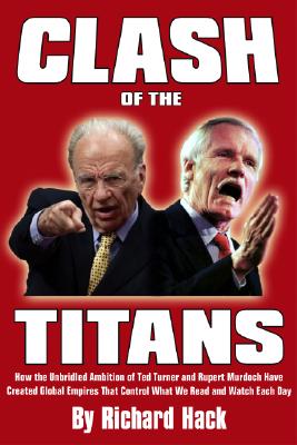 Image for Clash of the Titans: How the Unbridled Ambition of Ted Turner and Rupert Murdoch Has Created Global Empires that Control What We Read and Watch Each Day
