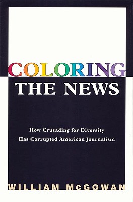 Coloring the News How Crusading for Diversity Has Corrupted American Journalism