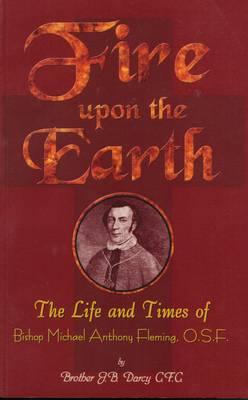 Image for Fire upon the Earth : The Life and Times of Bishop Michael Anthony Fleming, O.S.F. First Edition Fire upon the Earth : The Life and Times of Bishop Michael Anthony Fleming, O.S.F. First Edition
