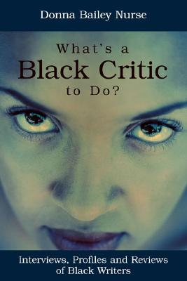 What's a Black Critic to Do: Interviews, Profiles and Reviews of Black Writers