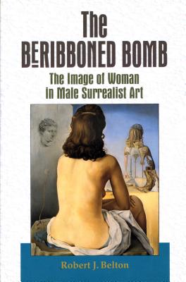 Image for The Beribboned Bomb: The Image of Woman in Male Surrealist Art