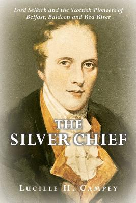 The Silver Chief: Lord Selkirk and the Scottish Pioneers of Belfast, Baldoon and Red River Image for The Silver Chief: Lord Selkirk and the Scottish Pioneers of Belfast, Baldoon and Red River
