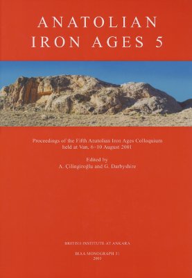 Anatolian Iron Ages 5: Proceedings of the Fifth Anatolian Iron Ages Colloquium held at Van, 6-10 August 2001 (British Institute at Ankara Monograph)