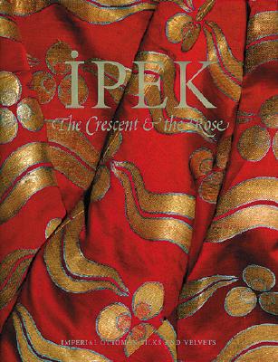 Image for Ipek: The Crescent & The Rose: Imperial Ottoman Silks and Velvets Ipek: The Crescent & The Rose: Imperial Ottoman Silks and Velvets