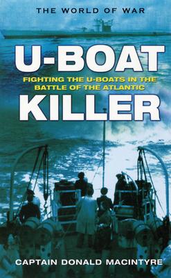 U-boat Killer: Fighting The U-boats In The Battle Of The Atlantic