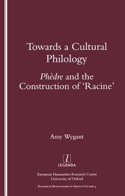 Towards a Cultural Philology: Phedre and the Construction of 'Racine' (Legenda/Research Monographs in French Studies, 4)