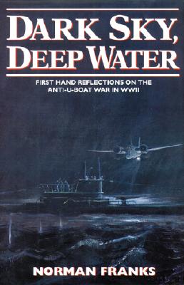 DARK SKY, DEEP WATER : FIRST HAND REFLECTIONS ON THE ANTI-U-BOAT WAR IN EUROPE IN WWII