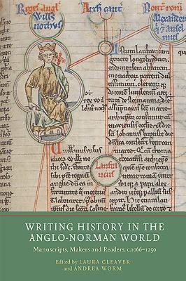 Writing History in the Anglo-Norman World: Manuscripts, Makers and Readers, c.1066-c.1250 (Writing History in the Middle Ages)