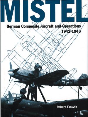 Mistel. German Composite Aircraft and Operations 1942-1945 (Classic 7)
