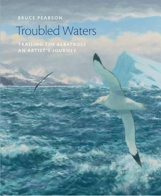 Troubled Waters: Trailing the Albatross: An Artist's Journey (Wildlife Art Series)