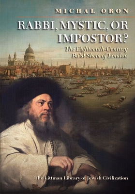 Rabbi, Mystic, or Impostor: The Eighteenth-Century Ba'al Shem of London (The Littman Library of Jewish Civilization)