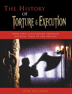 The History of Torture & Execution: From Early Civilization Through Medieval Times to the Present
