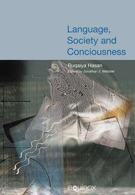 Language, Society and Consciousness: The Collected Works of Ruqaiya Hasan Vol 1 (Collected Works of Christian M.I.M. Matthiessen)