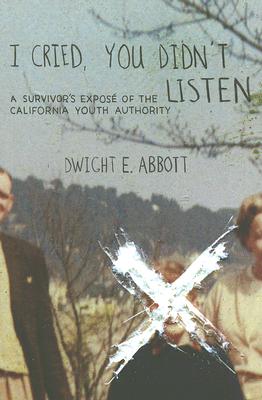 I Cried, You Didn't Listen: A Survivor's Expose of the California Youth Authority