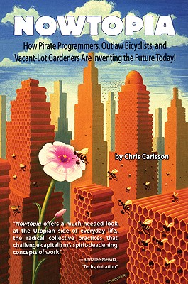 Nowtopia: How Pirate Programmers, Outlaw Bicyclists, and Vacant-Lot Gardeners are Inventing the Future Today!