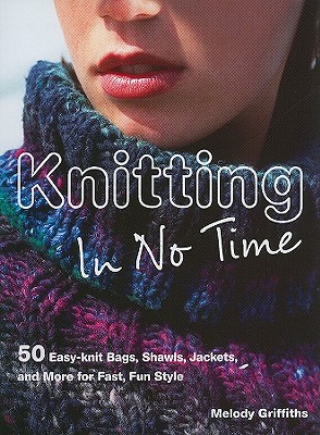 Knitting In No Time: 50 easy-knit bags, shawls, jackets and more for fast, fun style [Paperback] Griffiths, Melody