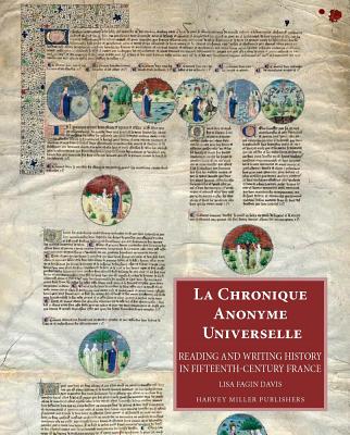 La Chronique Anonyme Universelle: Reading and Writing History in Fifteenth-Century France (Studies in Medieval and Early Renaissance Art History)