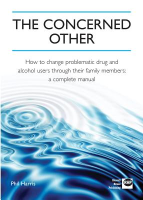 The Concerned Other: How to Change Problematic Drug and Alcohol Users through Their Family Members: A Complete Manual