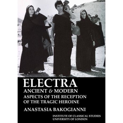 ELECTRA, ANCIENT AND MODERN: ASPECTS OF THE RECEPTION OF THE TRAGIC HEROINE