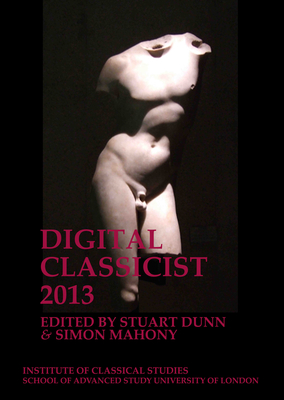 The Digital Classicist 2013 (Volume 122) (Bulletin of the Institute of Classical Studies Supplements)
