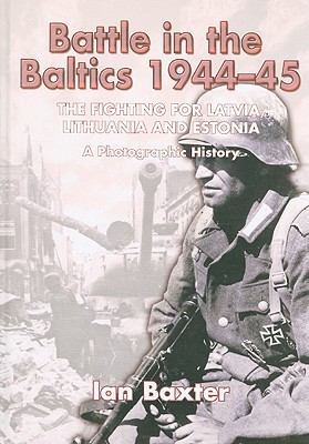 Battle in the Baltics 1944-45: The Fighting for Latvia, Lithuania and Estonia, a Photographic History