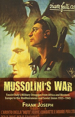 Mussolini's War: Fascist Italy's Military Struggles from Africa and Western Europe to the Mediterranean and Soviet Union, 1935-1945