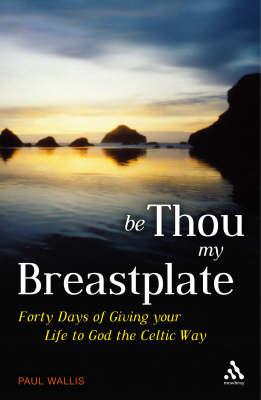 Be Thou My Breastplate: 40 Days of giving your life to God the Celtic way Wallis, Paul