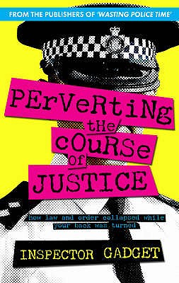 Perverting the Course of Justice: The Hilarious and Shocking Inside Story of British Policing [Paperback] Inspector Gadget