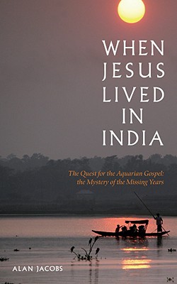 When Jesus Lived in India: The Quest for the Acquarian Gospel, the Mystery of the Missing Years Jacobs, Alan