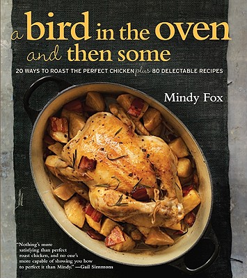 Image for BIRD IN THE OVEN AND THEN SOME: 20 WAYS TO ROAST THE PERFECT CHICKEN PLUS 80 DELECTABLE RECIPES