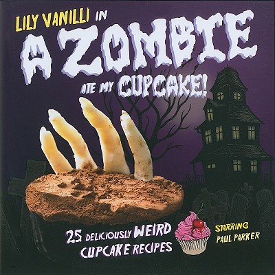 A Zombie Ate My Cupcake!: 25 Deliciously Weird Cupcake Recipes Lily Vanilli