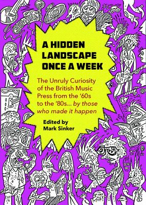 A Hidden Landscape Once a Week: The Unruly Curiosity of the UK Music Press in the 1960s-80s, in the words of those who were there (Strange Attractor Press)