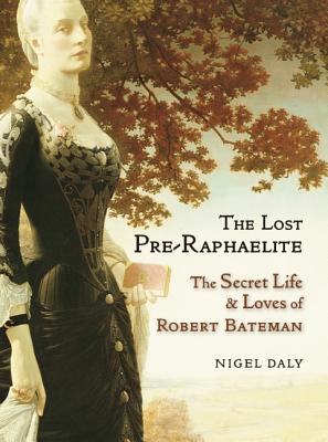 THE LOST PRE-RAPHAELITES : The Secret Life and Loves of Robert Bateman