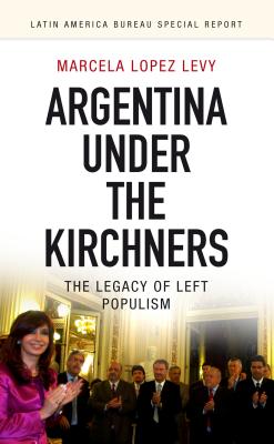Argentina under the Kirchners: The legacy of left populism (Latin America Bureau Special Report)