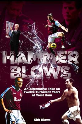 Hammer Blows: An Alternate Take on Twelve Turbulent Years at West Ham United [Paperback] Kirk Blows