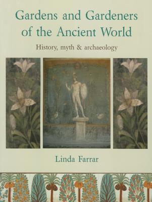 GARDENS AND GARDENERS OF THE ANCIENT WORLD; History, Myth and Archaeology