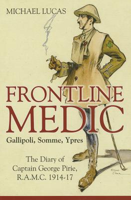 Frontline Medic Gallipoli, Somme, Ypres. the Diary of Captain George Pirie, R. A. M. C. 1914-17