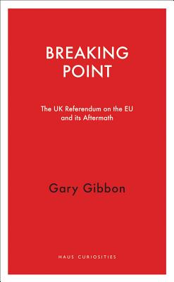 Breaking Point: The UK Referendum on the EU and Its Aftermath (Haus Curiosities)