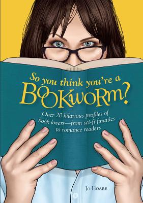 So You Think You're a Bookworm: Over 20 hilarious profiles of book loversfrom sci-fi fanatics to romance readers