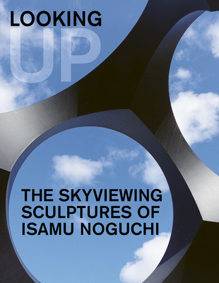 Image for Looking Up: The Skyviewing Sculptures of Isamu Noguchi Looking Up: The Skyviewing Sculptures of Isamu Noguchi