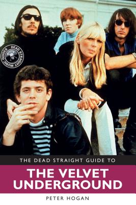The Dead Straight Guide to Velvet Underground: Includes Lou Reed, Nico and John Cale full solo careers and recordings